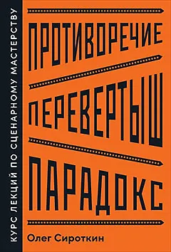 Противоречие. Перевертыш. Парадокс. Курс лекций по сценарному мастерству - фото 1