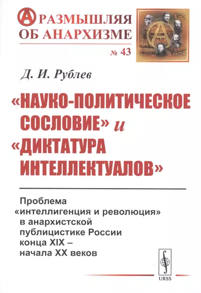 «Науко-политическое сословие» и «диктатура интеллектуалов». Проблема «интеллигенция и революция» в анархистской публицистике России конца XIX - начала XX веков - фото 1