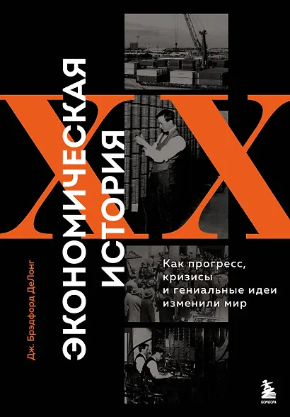 Экономическая история XX века. Как прогресс, кризисы и гениальные идеи изменили мир - фото 1