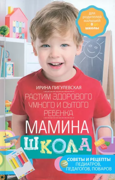 Мамина школа. Растим здорового, умного и сытого ребенка. Советы и рецепты педиатров, педагогов, поваров. Для родителей малышей от 0 до школы - фото 1