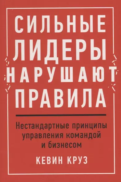 Сильные лидеры нарушают правила. Нестандартные принципы управления командой и бизнесом - фото 1