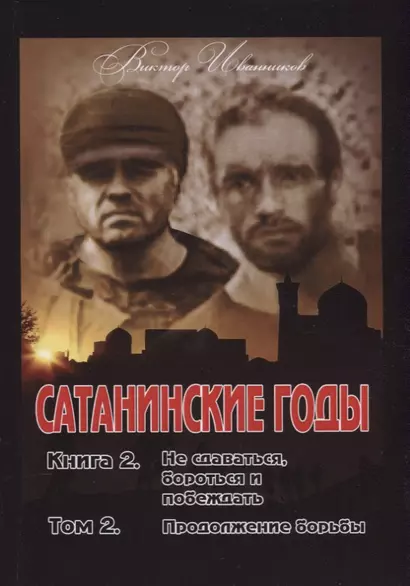 Сатанинские годы. Книга 2: Не сдаваться, бороться и побеждать. Том 2: Продолжение борьбы - фото 1