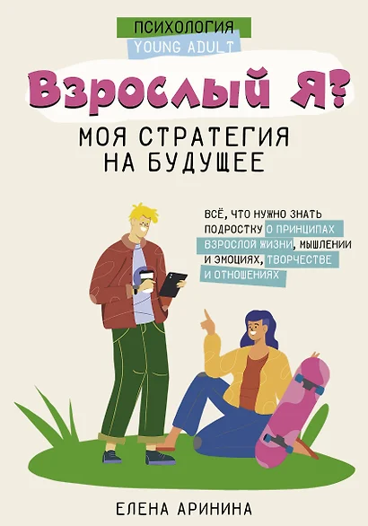 Взрослый Я? Моя стратегия на будущее. Всё, что нужно знать подростку о принципах взрослой жизни, мышлении и эмоциях, творчестве и отношениях - фото 1