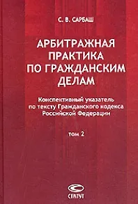 Арбитражная практика по гражданским делам Конспективный указатель по тексту ГК РФ В 2 тт. Т.2. Сарбаш С. (Лекс-книга) - фото 1