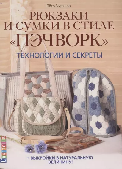 Рюкзаки и сумки в стиле "пэчворк". Технологии и секреты + выкройки в натуральную величину - фото 1