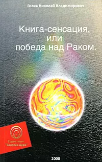 Книга-сенсация, или Победа над Раком (мягк) (Золотая Аура). Гилка Н. (Волошин) - фото 1