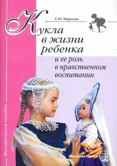 Кукла в жизни ребенка и ее роль в нравственном воспитании: Методическое пособие / (мягк) (Дошкольное воспитание и обучение Выпуск 257). Морозова Е. (Школьная пресса) - фото 1