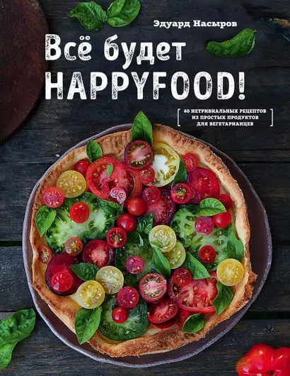 Все будет HappyFood. 60 нетривиальных рецептов из простых продуктов для вегетарианцев - фото 1