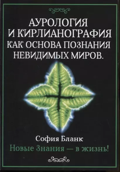 Аурология и кирлианография как основа познания невидимых миров. Новые знания - в жизнь! - фото 1