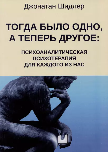 Тогда было одно, а теперь другое: психоаналитическая психотерапия для каждого из нас - фото 1