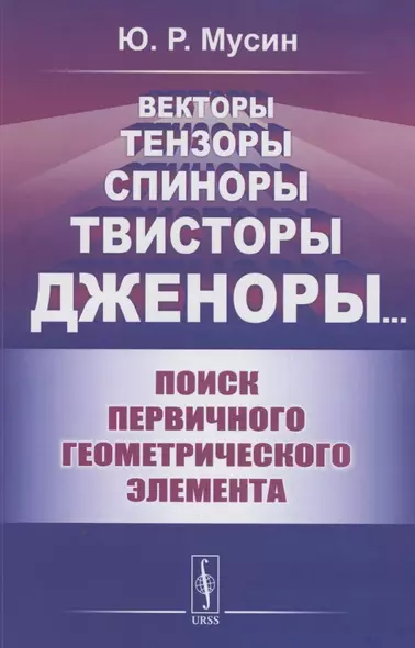 Векторы, Тензоры, Спиноры, Твисторы, Дженоры…: Поиск первичного геометрического элемента - фото 1