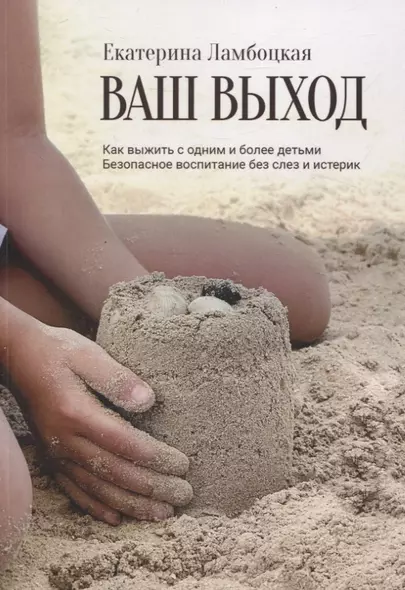 Ваш выход. Как выжить с одним и более детьми. Безопасное воспитание без слез и истерик - фото 1