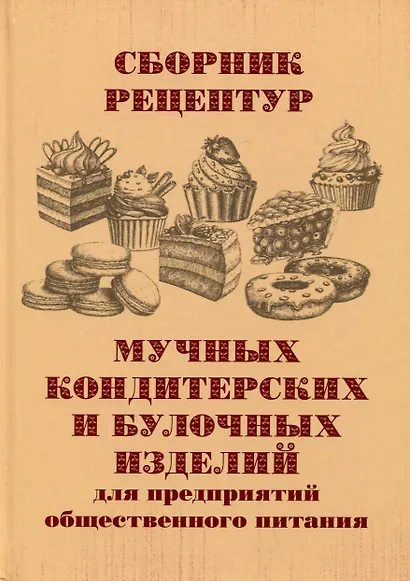 Сборник рецептур мучных кондитерских и булочных изделий для предприятий общественного питания - фото 1