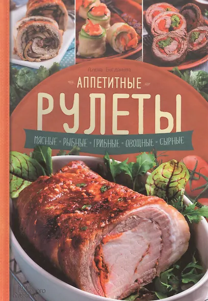 Аппетитные рулеты. Мясные. Рыбные. Грибные. Овощные. Сырные. - фото 1