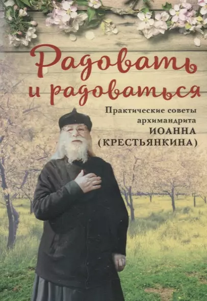 РАДОВАТЬ И РАДОВАТЬСЯ. ПРАКТИЧЕСКИЕ СОВЕТЫ АРХИМАНДРИТА ИОАННА (КРЕСТЬЯНКИНА) - фото 1