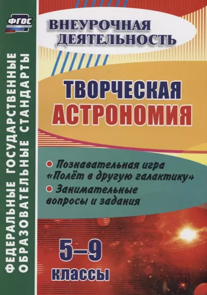 Творческая астрономия. 5-9 классы. Познавательная игра "Полет в другую галактику". Занимательные вопросы и задания - фото 1