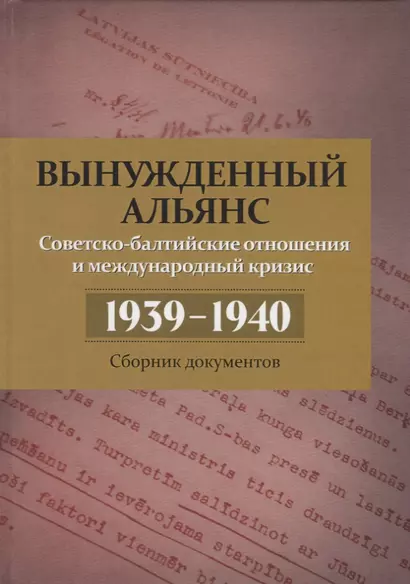 Вынужденный альянс. Советско-балтийские отношения и международный кризис 1939–1940 гг. Сборник документов - фото 1