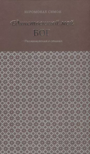 Единственный мой Бог. Размышления в стихах. Симон (Бескровный), иеромонах - фото 1