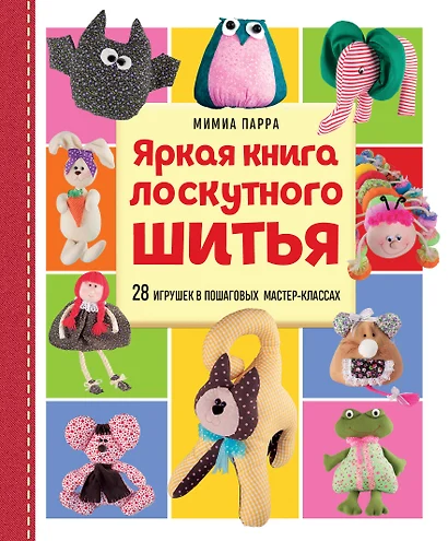 Яркая книга лоскутного шитья. 28 игрушек в пошаговых мастер-классах - фото 1