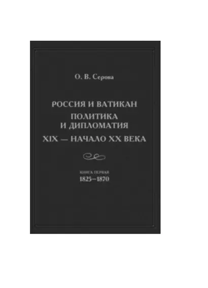 Россия и Ватикан. Политика и дипломатия. XIX - начало XX века. Книга первая 1825-1870 - фото 1