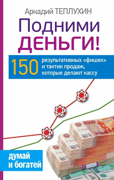 Подними деньги! 150 результативных «фишек» и тактик продаж, которые делают кассу - фото 1