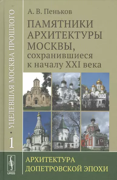 Уцелевшая Москва прошлого: Памятники архитектуры Москвы, сохранившиеся к началу XXI века. Кн. 1: Архитектура допетровской эпохи. - фото 1