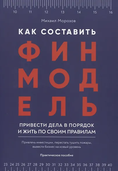 Как составить финмодель, привести дела в порядок и жить по своим правилам. Привлечь инвестиции, перестать тушить пожары, вывести бизнес на новый уровень. Практическое пособие - фото 1
