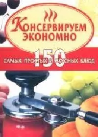 Консервируем экономно. 150 самых простых и вкусных блюд - фото 1