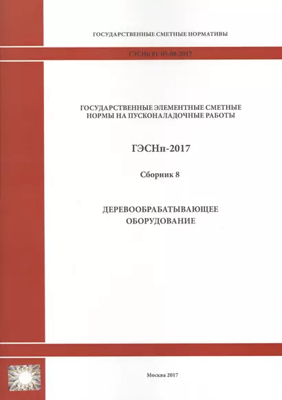 Государственные элементные сметные нормы на пусконаладочные работы. ГЭСНп 81-05-08-2017. Сборник 8. Деревообрабатывающее оборудование - фото 1