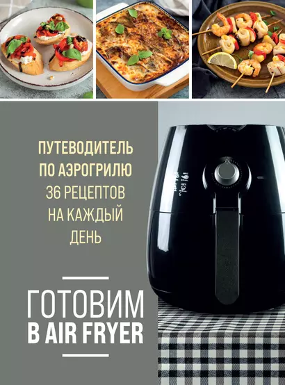 Готовим в Air Fryer. Путеводитель по аэрогрилю. 36 рецептов на каждый день - фото 1