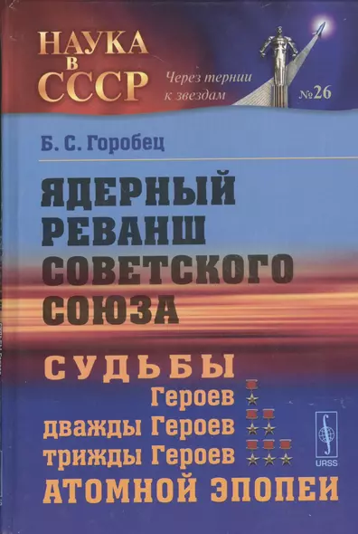 Ядерный реванш Советского Союза. Книга 2: Судьбы Героев, дважды Героев, трижды Героев атомной эпопеи - фото 1