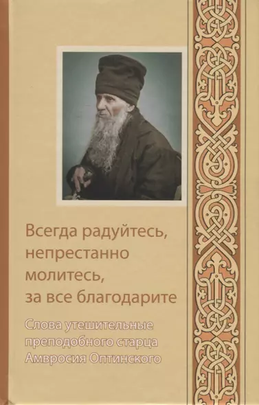 Всегда радуйтесь, непрестанно молитесь, за все благодарите. Слова утешительные преподобного старца Амвросия - фото 1