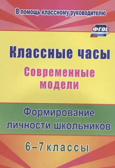 Классные часы. Современные модели. 6-7 классы. Формирование личности школьников. ФГОС - фото 1