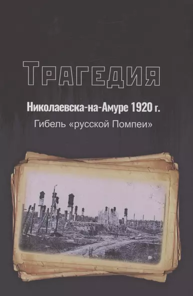 Трагедия Николаевска-на-Амуре 1920 г. : гибель "русской Помпеи" - фото 1