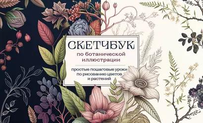 Скетчбук по ботанической иллюстрации. Простые пошаговые уроки по рисованию цветов и растений - фото 1