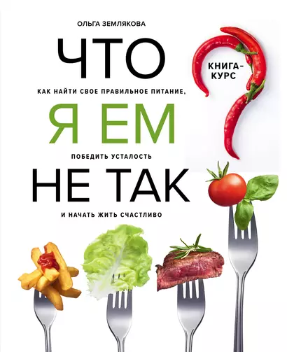 Что я ем не так? Как найти свое правильное питание, победить усталость и начать жить счастливо - фото 1