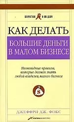 Как делать большие деньги в малом бизнесе. Неочевидные правила, которые должен знать любой владелец малого бизнеса. 2 -е изд. - фото 1