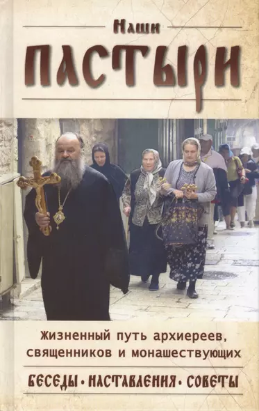 Наши пастыри. Жизненный путь архиереев, священников и монашествующих - фото 1