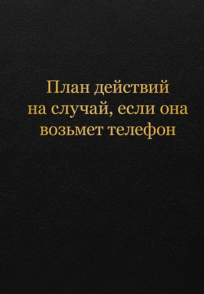 Блокнот. План действий на случай, если она возьмет телефон (А5, 64 л.) - фото 1