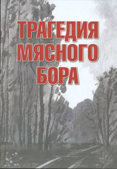 Трагедия Мясного Бора: сборник воспоминаний участников и очевидцев Любанской операции / 4-е изд., доп. и перераб. - фото 1