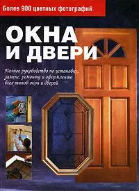 Окна и двери. Полное руководство по установке, замене, ремонту и оформлению всех типов окон и дверей - фото 1