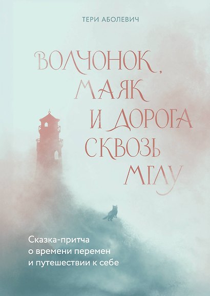 Волчонок, маяк и дорога сквозь мглу. Сказка-притча о времени перемен и путешествии к себе - фото 1