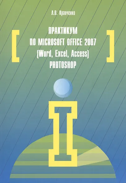 Практикум по Microsoft Office 2007 (Word, Excel, Access), Photoshop: учебно-методическое пособие. 2-е издание, исправленное и дополненное - фото 2