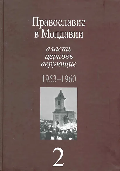 Православие в Молдавии: власть, церковь, верующие. 1940-1991: Собрание документов: в 4 т. / Т. 2:Православие в Молдавии: власть, церковь, верующие. 1953-1960. Пасат В. (Росспэн) - фото 1