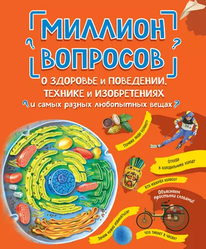 Миллион вопросов о здоровье и поведении, технике и изобретениях и самых разных любопытных вещах - фото 1