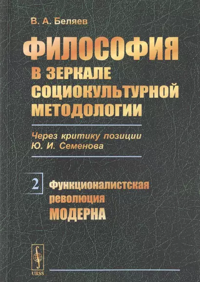 Философия в зеркале социокультурной методологии. Через критику позиции Ю.И. Семенова. Книга 2. Функционалистская революция модерна - фото 1