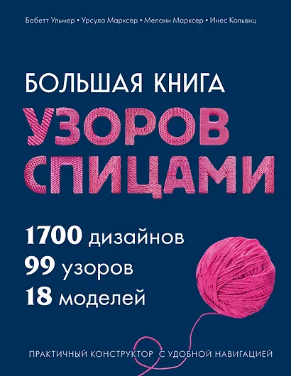 Большая книга узоров спицами. 1700 дизайнов, 99 узоров, 18 моделей. Практичный конструктор с удобной навигацией - фото 1