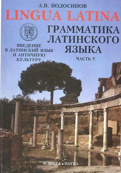 ФЛИНТА Подосинов Lingva Latina. Введение в латинский язык и античную культуру. Ч. 5. Грамматика лати - фото 1