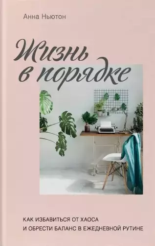 Жизнь в порядке. Как избавиться от хаоса и обрести баланс в ежедневной рутине - фото 1