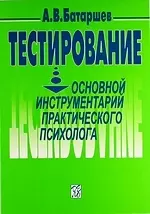 Тестирование: Основной инструментарий практического психолога: Учеб. пособие / 3-е изд., перераб. и доп. - фото 1